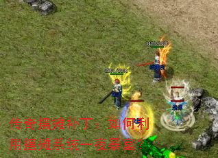 传奇摆摊补丁:如何利用摆摊系统一夜暴富? 传奇摆摊补丁:如何利用摆摊系统一夜暴富?