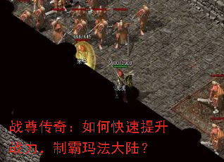 战尊传奇:如何快速提升战力,制霸玛法大陆? 战尊传奇:如何快速提升战力,制霸玛法大陆?