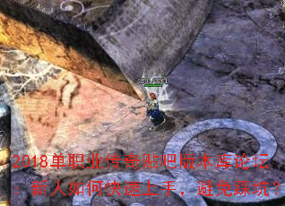 2018单职业传奇贴吧版本库论坛:新人如何快速上手,避免踩坑? 2018单职业传奇贴吧版本库论坛:新人如何快速上手,避免踩坑?