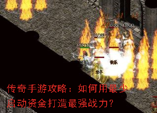 传奇手游攻略:如何用最少启动资金打造最强战力? 传奇手游攻略:如何用最少启动资金打造最强战力?