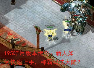 195皓月版本传奇:新人如何快速上手,称霸玛法大陆? 195皓月版本传奇:新人如何快速上手,称霸玛法大陆?