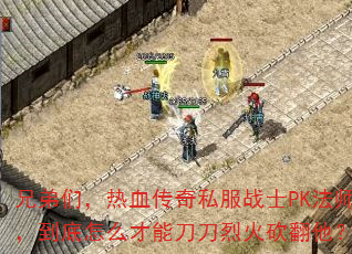 兄弟们,热血传奇私服战士PK法师,到底怎么才能刀刀烈火砍翻他? 兄弟们,热血传奇私服战士PK法师,到底怎么才能刀刀烈火砍翻他?