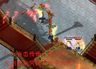 1.76合击传奇:战士烈火剑法如何精准命中目标? 1.76合击传奇:战士烈火剑法如何精准命中目标?