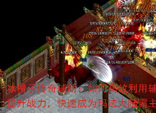 冰橙子传奇辅助:如何高效利用辅助提升战力,快速成为玛法大陆霸主? 冰橙子传奇辅助:如何高效利用辅助提升战力,快速成为玛法大陆霸主?