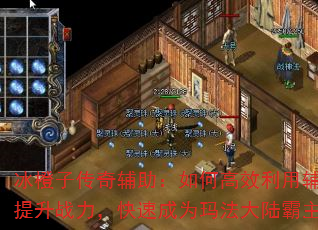 冰橙子传奇辅助:如何高效利用辅助提升战力,快速成为玛法大陆霸主? 冰橙子传奇辅助:如何高效利用辅助提升战力,快速成为玛法大陆霸主?