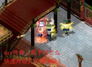 dzy传奇:新手村怎么快速升级打怪爆神装? dzy传奇:新手村怎么快速升级打怪爆神装?