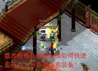 盛大传奇私服耐玩版如何快速提升战力与获取稀有装备? 盛大传奇私服耐玩版如何快速提升战力与获取稀有装备?