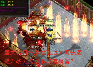 盛大传奇私服耐玩版如何快速提升战力与获取稀有装备? 盛大传奇私服耐玩版如何快速提升战力与获取稀有装备?