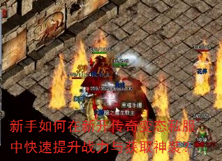 新手如何在新开传奇变态私服中快速提升战力与获取神装? 新手如何在新开传奇变态私服中快速提升战力与获取神装?