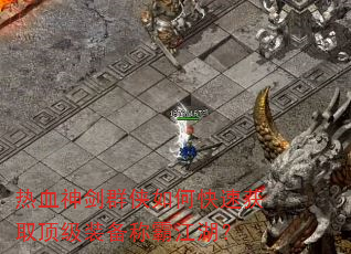 热血神剑群侠如何快速获取顶级装备称霸江湖? 热血神剑群侠如何快速获取顶级装备称霸江湖?