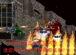 1.80金币合击版本如何快速提升战力与获取稀有装备? 1.80金币合击版本如何快速提升战力与获取稀有装备?