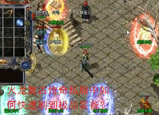 火龙复古传奇私服中如何快速刷到极品装备? 火龙复古传奇私服中如何快速刷到极品装备?