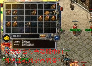 火龙复古传奇私服中如何快速刷到极品装备? 火龙复古传奇私服中如何快速刷到极品装备?