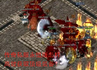 传奇私服永恒版怎样高效获取顶级装备? 传奇私服永恒版怎样高效获取顶级装备?