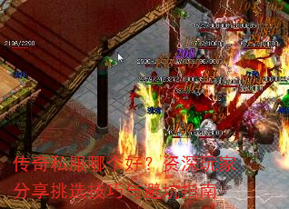 传奇私服哪个好?资深玩家分享挑选技巧与避坑指南 传奇私服哪个好?资深玩家分享挑选技巧与避坑指南