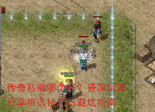 传奇私服哪个好?资深玩家分享挑选技巧与避坑指南 传奇私服哪个好?资深玩家分享挑选技巧与避坑指南