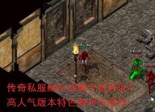 传奇私服耐玩版哪个更好玩?高人气版本特色解析与推荐 传奇私服耐玩版哪个更好玩?高人气版本特色解析与推荐