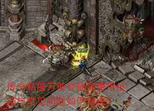 传奇私服万能登陆器使用技巧与常见问题如何解决? 传奇私服万能登陆器使用技巧与常见问题如何解决?