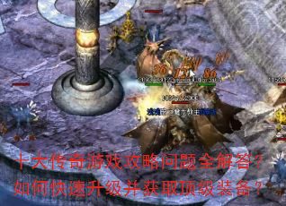 十大传奇游戏攻略问题全解答?如何快速升级并获取顶级装备? 十大传奇游戏攻略问题全解答?如何快速升级并获取顶级装备?