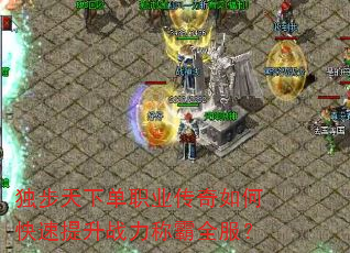 独步天下单职业传奇如何快速提升战力称霸全服? 独步天下单职业传奇如何快速提升战力称霸全服?