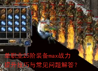 单职业25阶装备max战力提升技巧与常见问题解答? 单职业25阶装备max战力提升技巧与常见问题解答?