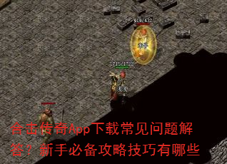合击传奇App下载常见问题解答?新手必备攻略技巧有哪些 合击传奇App下载常见问题解答?新手必备攻略技巧有哪些