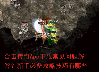 合击传奇App下载常见问题解答?新手必备攻略技巧有哪些 合击传奇App下载常见问题解答?新手必备攻略技巧有哪些