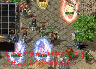 超级变态传奇私服中如何快速提升战力并解锁隐藏装备? 超级变态传奇私服中如何快速提升战力并解锁隐藏装备?