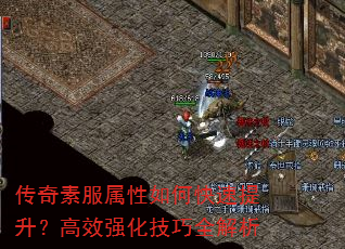 传奇素服属性如何快速提升?高效强化技巧全解析 传奇素服属性如何快速提升?高效强化技巧全解析