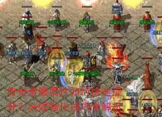 传奇素服属性如何快速提升?高效强化技巧全解析 传奇素服属性如何快速提升?高效强化技巧全解析