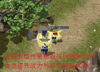 电脑大型传奇私服排行榜中如何快速提升战力与获取稀有装备? 电脑大型传奇私服排行榜中如何快速提升战力与获取稀有装备?