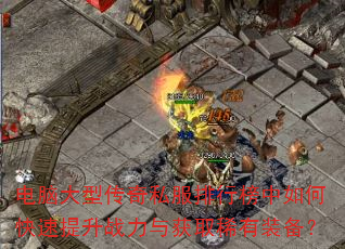 电脑大型传奇私服排行榜中如何快速提升战力与获取稀有装备? 电脑大型传奇私服排行榜中如何快速提升战力与获取稀有装备?