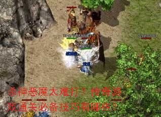 杀神恶魔太难打?传奇游戏通关必备技巧有哪些? 杀神恶魔太难打?传奇游戏通关必备技巧有哪些?