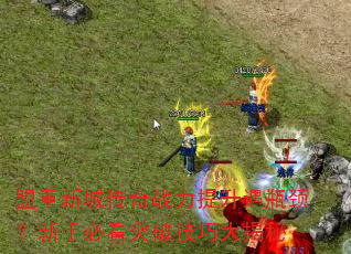 盟重新城传奇战力提升遇瓶颈?新手必看突破技巧大揭秘 盟重新城传奇战力提升遇瓶颈?新手必看突破技巧大揭秘