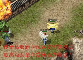 传奇私服新手玩家如何快速获取高级装备并提升战力等级? 传奇私服新手玩家如何快速获取高级装备并提升战力等级?