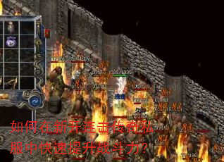 如何在新开连击传奇私服中快速提升战斗力? 如何在新开连击传奇私服中快速提升战斗力?