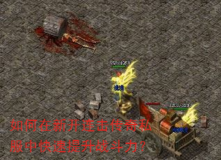 如何在新开连击传奇私服中快速提升战斗力? 如何在新开连击传奇私服中快速提升战斗力?