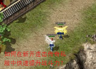 如何在新开连击传奇私服中快速提升战斗力? 如何在新开连击传奇私服中快速提升战斗力?
