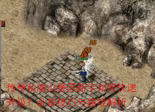 传奇私服山景区新手如何快速升级?必备技巧与路线解析 传奇私服山景区新手如何快速升级?必备技巧与路线解析