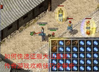 如何快速征服天山童姥?传奇游戏攻略技巧全解析 如何快速征服天山童姥?传奇游戏攻略技巧全解析