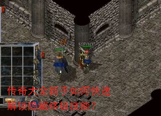 传奇大全新手如何快速解锁隐藏终极技能? 传奇大全新手如何快速解锁隐藏终极技能?