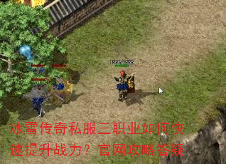 冰雪传奇私服三职业如何快速提升战力?官网攻略答疑 冰雪传奇私服三职业如何快速提升战力?官网攻略答疑