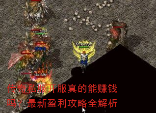 传奇私服开服真的能赚钱吗?最新盈利攻略全解析 传奇私服开服真的能赚钱吗?最新盈利攻略全解析