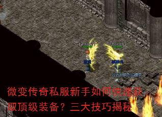 微变传奇私服新手如何快速获取顶级装备?三大技巧揭秘 微变传奇私服新手如何快速获取顶级装备?三大技巧揭秘