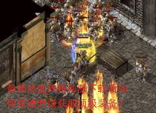 最新热血传奇私服下载后如何快速升级获取顶级装备? 最新热血传奇私服下载后如何快速升级获取顶级装备?