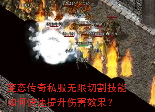 变态传奇私服无限切割技能如何快速提升伤害效果? 变态传奇私服无限切割技能如何快速提升伤害效果?