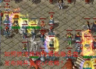 如何快速找到传奇私服公益发布网并获取sf攻略? 如何快速找到传奇私服公益发布网并获取sf攻略?