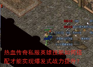 热血传奇私服英雄技能如何搭配才能实现爆发式战力提升? 热血传奇私服英雄技能如何搭配才能实现爆发式战力提升?