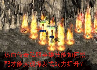 热血传奇私服英雄技能如何搭配才能实现爆发式战力提升? 热血传奇私服英雄技能如何搭配才能实现爆发式战力提升?