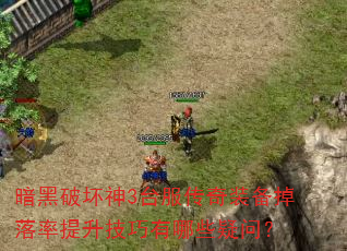 暗黑破坏神3台服传奇装备掉落率提升技巧有哪些疑问? 暗黑破坏神3台服传奇装备掉落率提升技巧有哪些疑问?